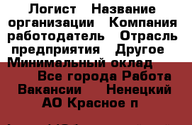 Логист › Название организации ­ Компания-работодатель › Отрасль предприятия ­ Другое › Минимальный оклад ­ 18 000 - Все города Работа » Вакансии   . Ненецкий АО,Красное п.